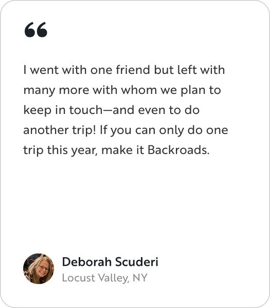 A testimonial graphic featuring a quote from Deborah Scuderi from Locust Valley, NY with a quote that reads: "I went with one friend but left with many more with whom we plan to keep in touch—and even to do another trip! If you can only do one trip this year, make it Backroads."
